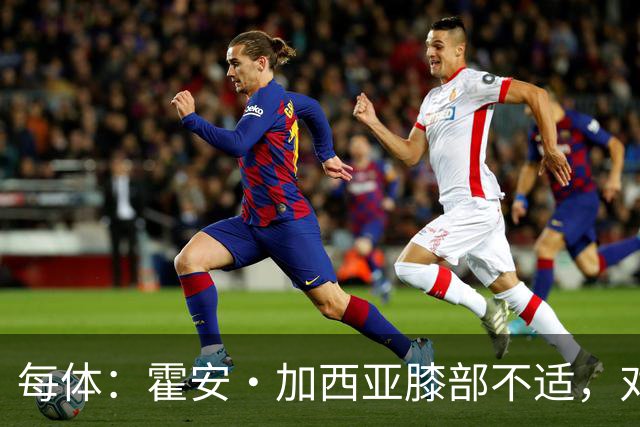 每体：霍安·加西亚膝部不适，对阵塞维利亚什琴斯尼预计将首发